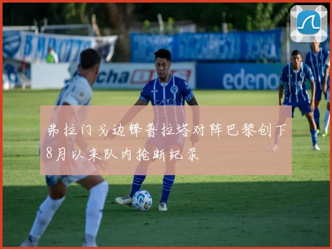 弗拉门戈边锋普拉塔对阵巴黎创下8月以来队内抢断纪录