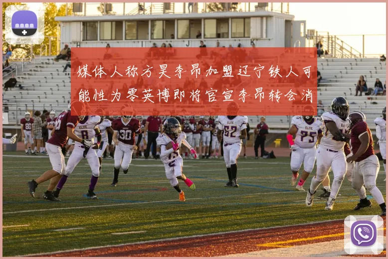媒体人称方昊李昂加盟辽宁铁人可能性为零英博即将官宣李昂转会消息