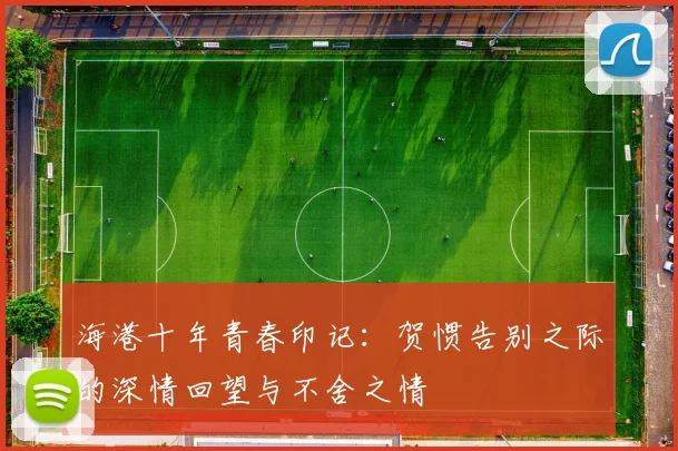海港十年青春印记：贺惯告别之际的深情回望与不舍之情