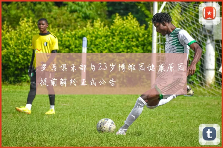 罗马俱乐部与23岁博维因健康原因提前解约正式公告