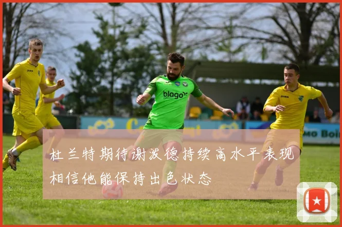 杜兰特期待谢泼德持续高水平表现相信他能保持出色状态