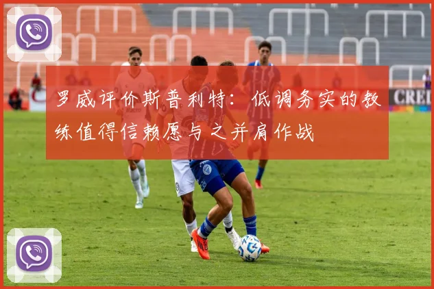 罗威评价斯普利特：低调务实的教练值得信赖愿与之并肩作战