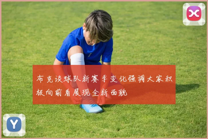布克谈球队新赛季变化强调大家积极向前看展现全新面貌