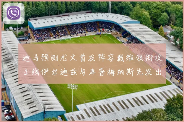 迪马预测尤文首发阵容戴维领衔攻击线伊尔迪兹与库普梅纳斯先发出战