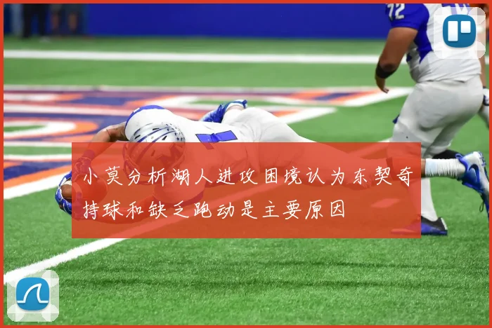 小莫分析湖人进攻困境认为东契奇持球和缺乏跑动是主要原因