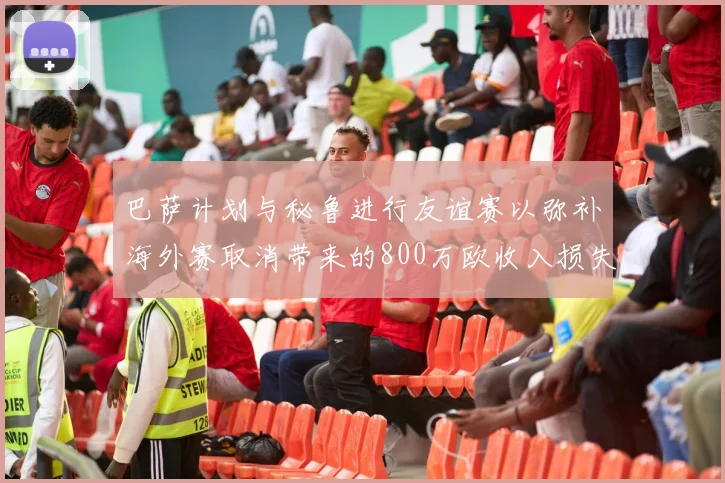 巴萨计划与秘鲁进行友谊赛以弥补海外赛取消带来的800万欧收入损失