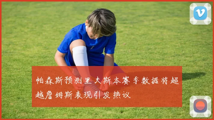 帕森斯预测里夫斯本赛季数据将超越詹姆斯表现引发热议