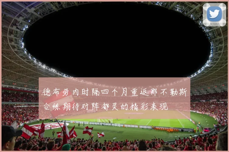 德布劳内时隔四个月重返那不勒斯合练期待对阵都灵的精彩表现