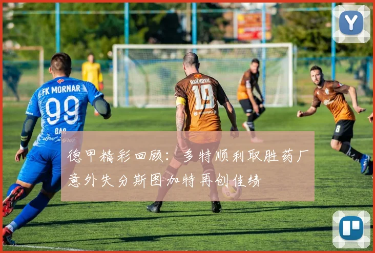 德甲精彩回顾：多特顺利取胜药厂意外失分斯图加特再创佳绩