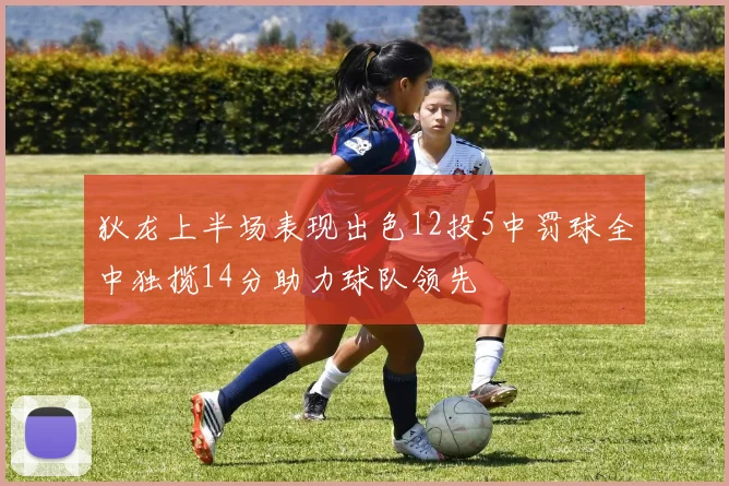 狄龙上半场表现出色12投5中罚球全中独揽14分助力球队领先