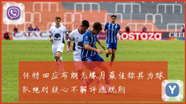 怀特回应布朗无缘月最佳称其为球队绝对核心不解评选规则