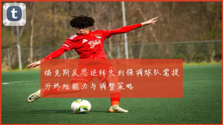福克斯反思逆转失利强调球队需提升终结能力与调整策略